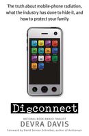 Disconnect: the truth about mobile-phone radiation, what the industry has done to hide it, and how to protect your family