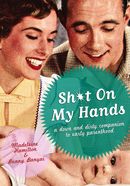 SH*T ON MY HANDS - A Down and Dirty companion to Early Parenthood