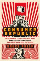 Consumer Republic: using brands to get what you want, make corporations behave, and maybe even save the world